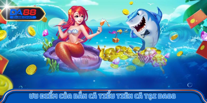 Ưu điểm của bắn cá Tiểu Tiên cá tại DA88