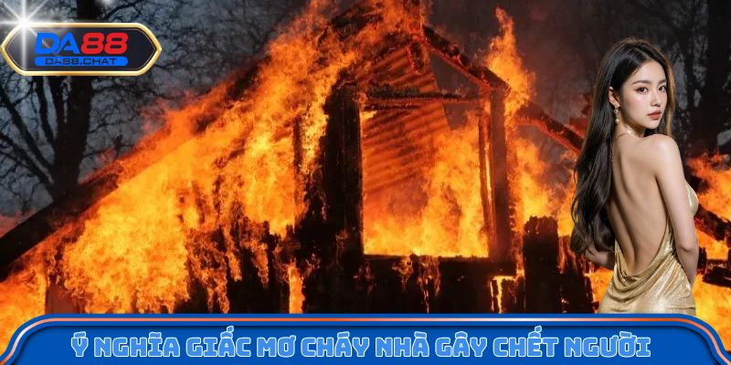 Ý nghĩa giấc mơ cháy nhà gây chết người